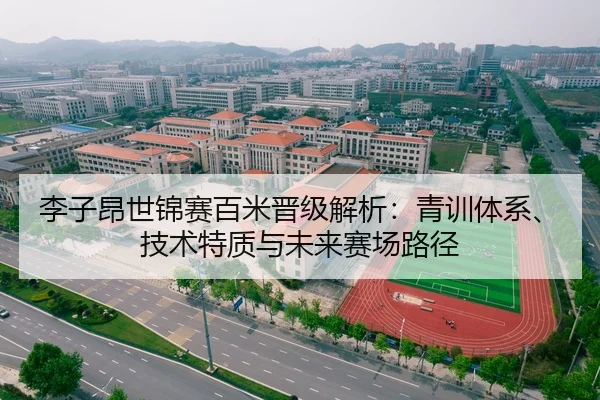 李子昂世锦赛百米晋级解析：青训体系、技术特质与未来赛场路径（crownsports）